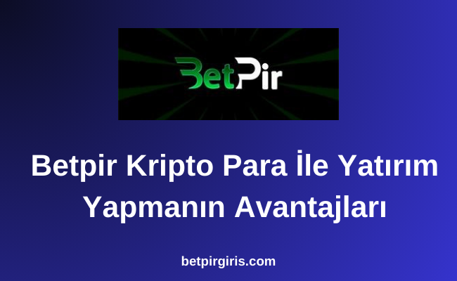 Betpir Kripto Para İle Yatırım Yapmanın Avantajları