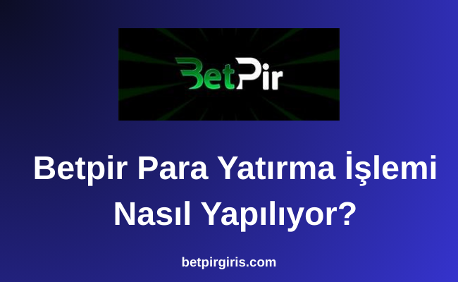 Betpir Para Yatırma İşlemi Nasıl Yapılıyor